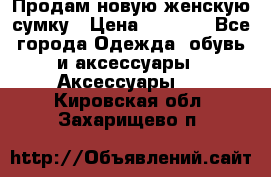 Продам новую женскую сумку › Цена ­ 1 500 - Все города Одежда, обувь и аксессуары » Аксессуары   . Кировская обл.,Захарищево п.